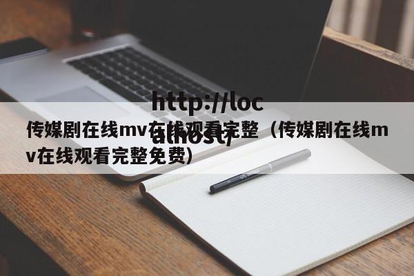 传媒剧在线mv在线观看完整（传媒剧在线mv在线观看完整免费）