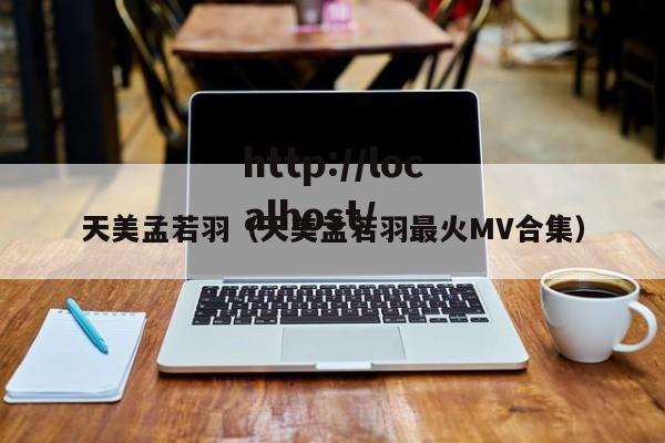 天美孟若羽（天美孟若羽最火MV合集）