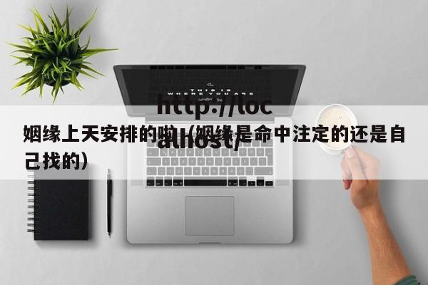 姻缘上天安排的啦（姻缘是命中注定的还是自己找的）