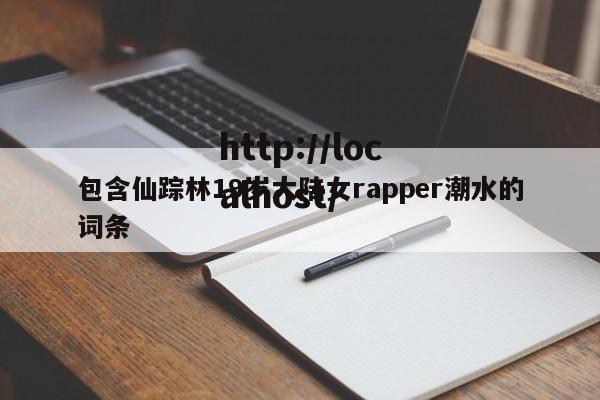 包含仙踪林19岁大陆女rapper潮水的词条